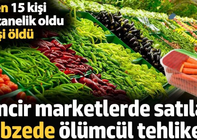 Zincir marketlerde satılan sebzede ölümcül tehlike. Yiyen 15 kişi hastanelik oldu 1 kişi öldü